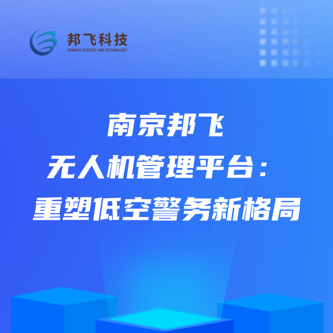南京邦飞无人机管理平台：重塑低空警务新格局